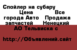 Спойлер на субару 96031AG000 › Цена ­ 6 000 - Все города Авто » Продажа запчастей   . Ненецкий АО,Тельвиска с.